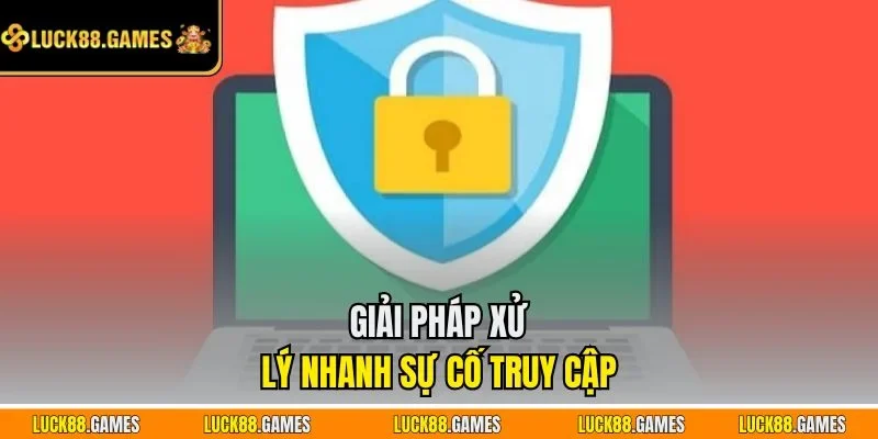 Giải pháp xử lý nhanh sự cố truy cập