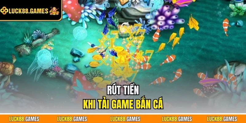 Rút tiền khi tải game bắn cá
